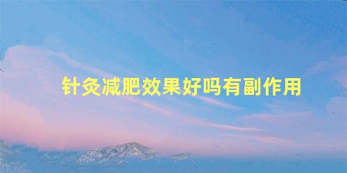 针灸减肥效果好吗有副作用