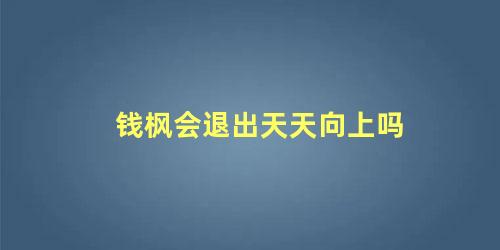 钱枫会退出天天向上吗