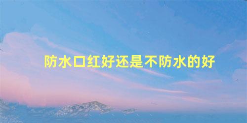 防水口红好还是不防水的好