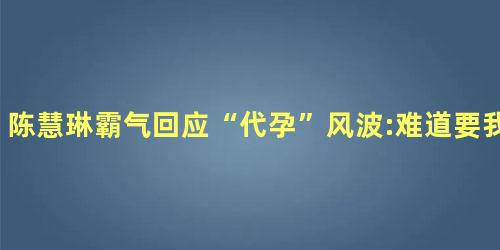 陈慧琳霸气回应“代孕”风波:难道要我脱衣服给你看 陈慧琳霸气回应“代孕”风波:难道要我脱衣服给你看