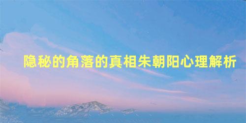 隐秘的角落的真相朱朝阳心理解析