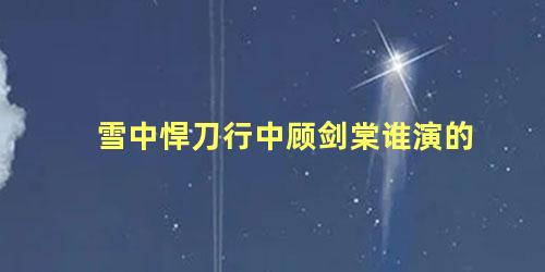 雪中悍刀行中顾剑棠谁演的