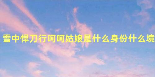 雪中悍刀行呵呵姑娘是什么身份什么境界