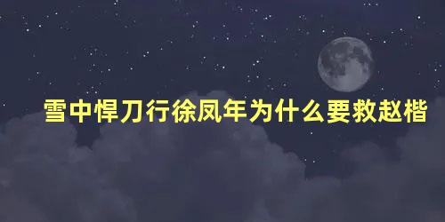 雪中悍刀行徐凤年为什么要救赵楷