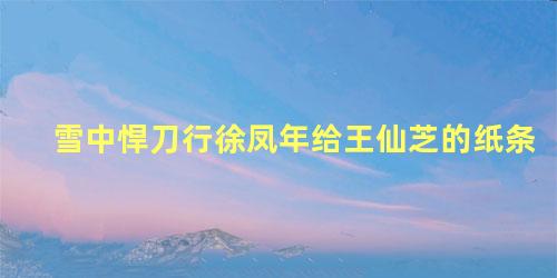 雪中悍刀行徐凤年给王仙芝的纸条