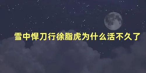 雪中悍刀行徐脂虎为什么活不久了