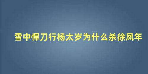 雪中悍刀行杨太岁为什么杀徐凤年