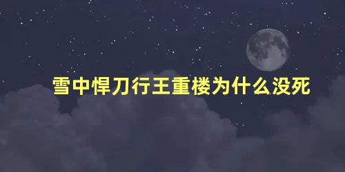 雪中悍刀行王重楼为什么没死