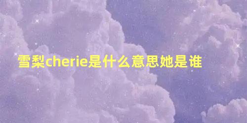 雪梨cherie是什么意思她是谁