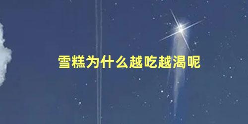 雪糕为什么越吃越渴呢