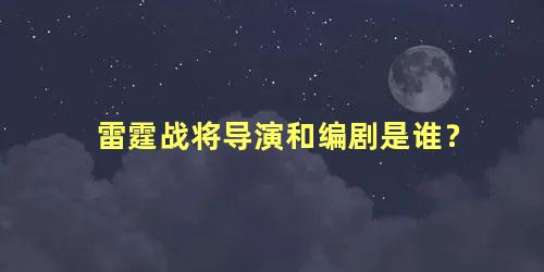雷霆战将导演和编剧是谁？