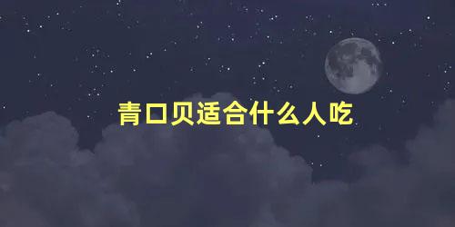 青口贝适合什么人吃