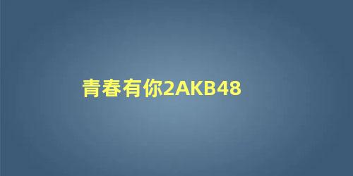 青春有你2AKB48