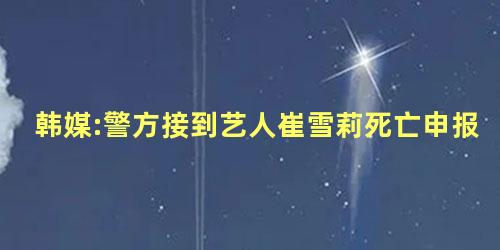 韩媒:警方接到艺人崔雪莉死亡申报 韩媒:警方接到艺人崔雪莉死亡申报