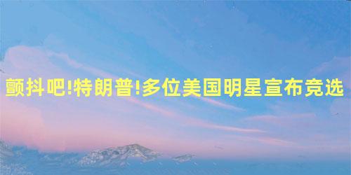 颤抖吧!特朗普!多位美国明星宣布竞选总统 颤抖吧!特朗普!多位美国明星宣布竞选总统