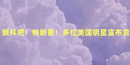 颤抖吧！特朗普！多位美国明星宣布竞选总统