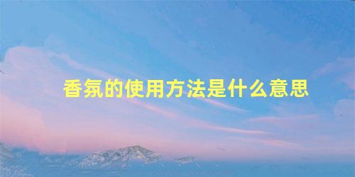香氛的使用方法是什么意思