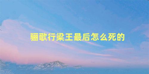 骊歌行梁王最后怎么死的