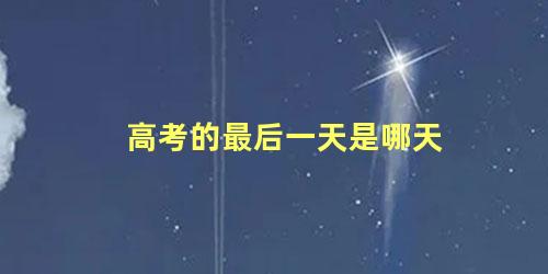 高考的最后一天是哪天