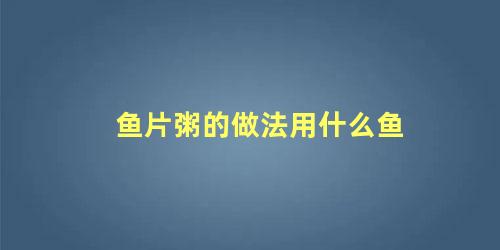 鱼片粥的做法用什么鱼