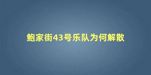鲍家街43号乐队为何解散
