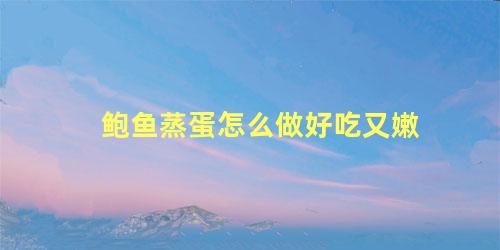 鲍鱼蒸蛋怎么做好吃又嫩