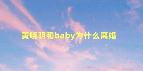 黄晓明和baby为什么离婚