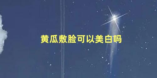 黄瓜敷脸可以美白吗