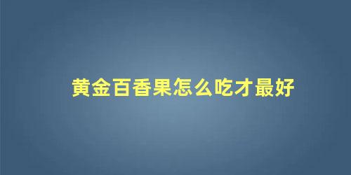 黄金百香果怎么吃才最好