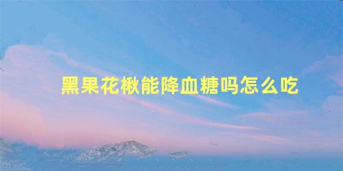 黑果花楸能降血糖吗怎么吃