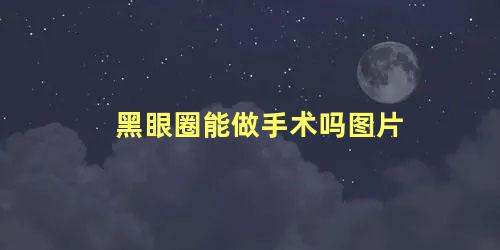 黑眼圈能做手术吗图片