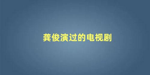 龚俊演过的电视剧