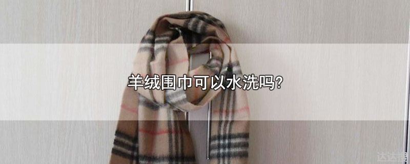 羊绒围巾可以水洗吗?