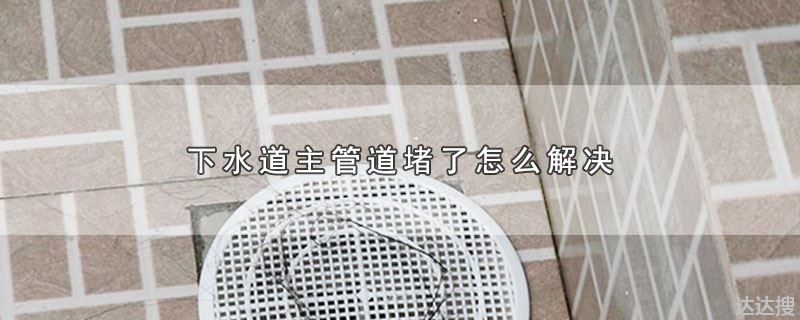 下水道主管道堵了怎么解决